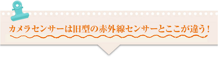 カメラセンサーは旧型の赤外線センサーとここが違う！