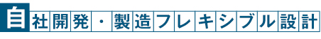 自社開発・製造フレキシブル設計