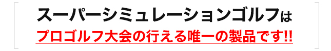 スーパーシミュレーションゴルフはプロゴルフ大会の行える唯一の製品です！！